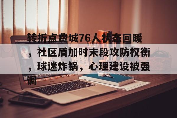 MK体育首页-转折点费城76人状态回暖，社区盾加时末段攻防权衡，球迷炸锅，心理建设被强调的简单介绍