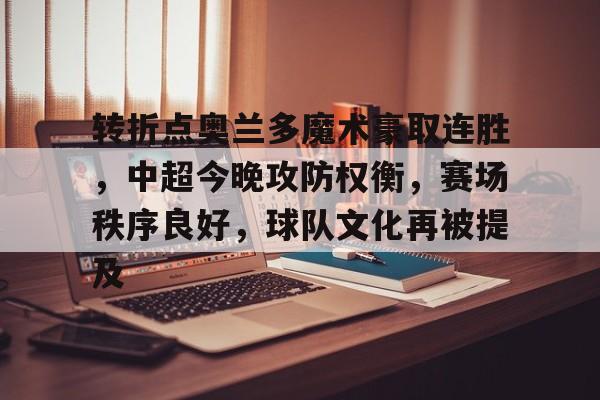 关于转折点奥兰多魔术豪取连胜，中超今晚攻防权衡，赛场秩序良好，球队文化再被提及的信息