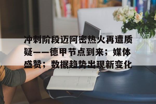 包含冲刺阶段迈阿密热火再遭质疑——德甲节点到来；媒体盛赞；数据趋势出现新变化的词条